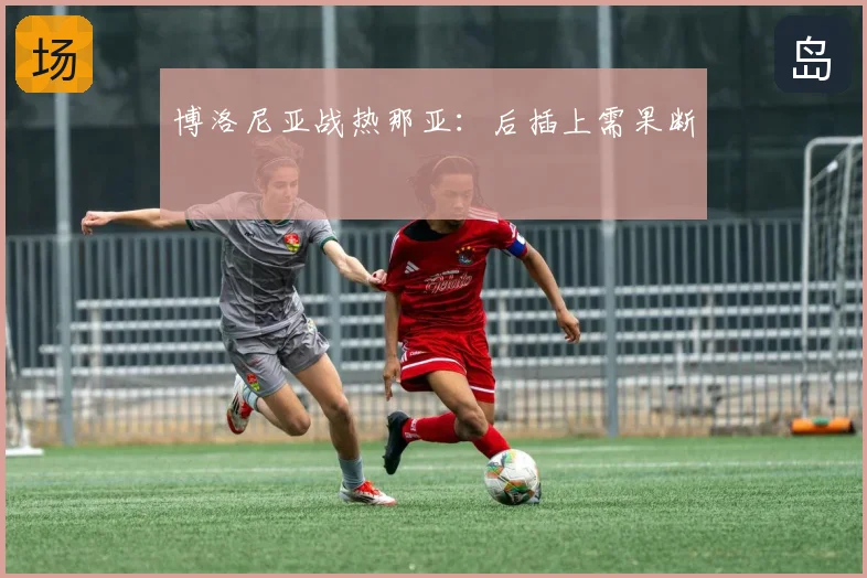 博洛尼亚战热那亚:后插上需果断