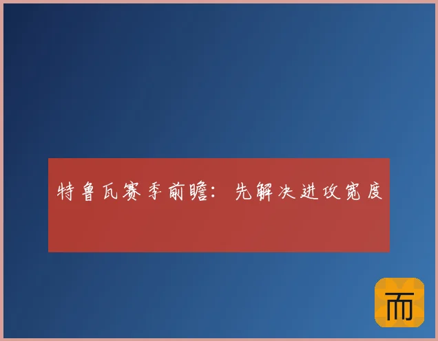 特鲁瓦赛季前瞻:先解决进攻宽度