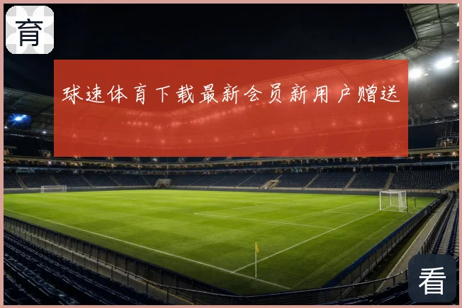 球速体育下载最新会员新用户赠送