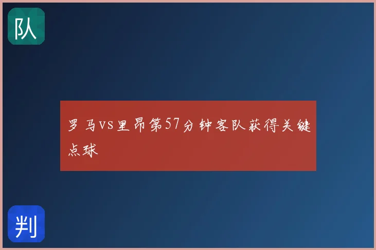 罗马vs里昂第57分钟客队获得关键点球