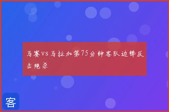 马赛vs马拉加第75分钟客队边锋反击绝杀