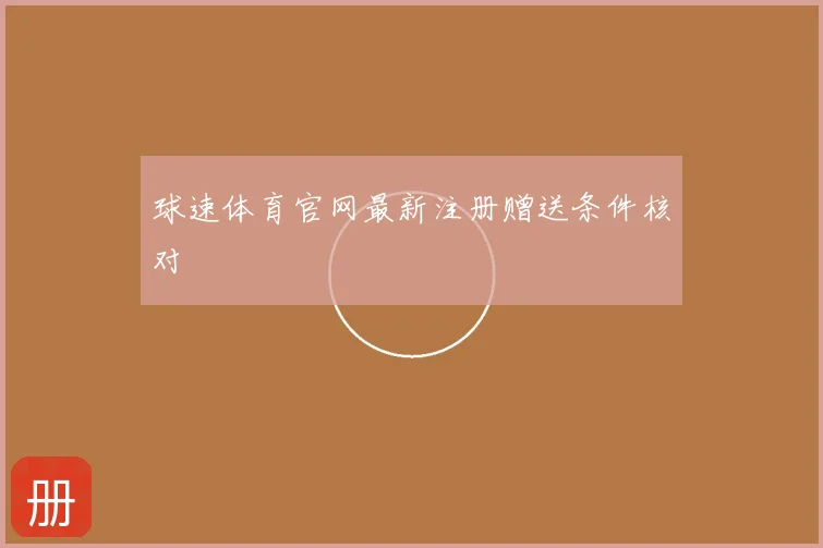 球速体育官网最新注册赠送条件核对
